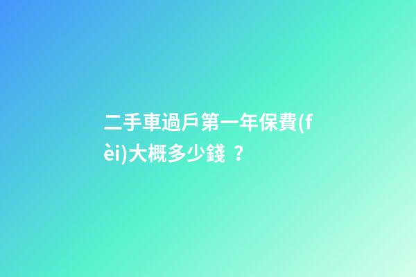 二手車過戶第一年保費(fèi)大概多少錢？